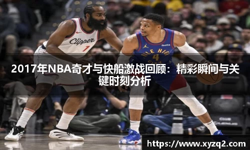 2017年NBA奇才与快船激战回顾：精彩瞬间与关键时刻分析