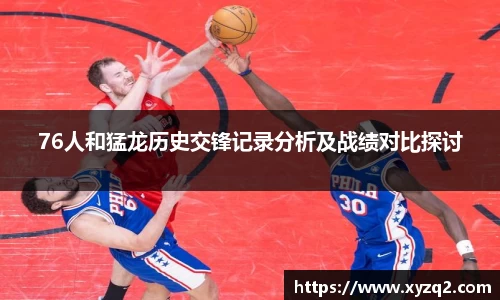 76人和猛龙历史交锋记录分析及战绩对比探讨