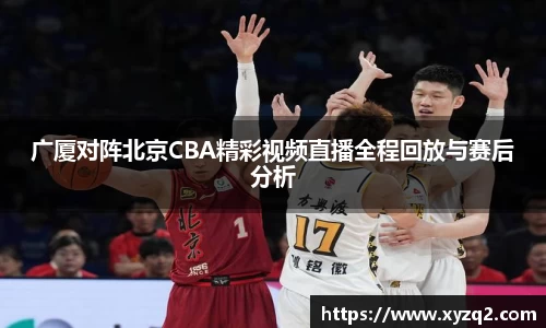广厦对阵北京CBA精彩视频直播全程回放与赛后分析
