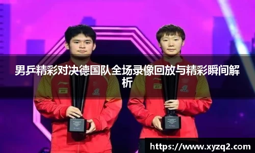 男乒精彩对决德国队全场录像回放与精彩瞬间解析