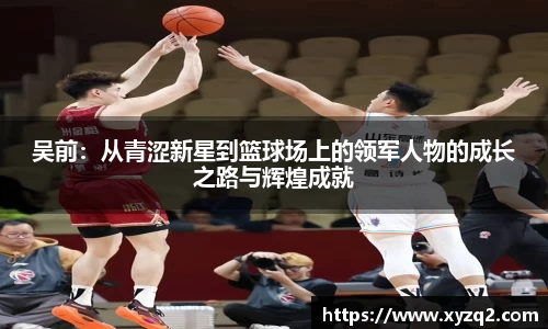 吴前：从青涩新星到篮球场上的领军人物的成长之路与辉煌成就