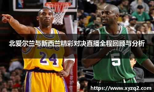 北爱尔兰与新西兰精彩对决直播全程回顾与分析