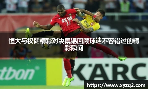 恒大与权健精彩对决集锦回顾球迷不容错过的精彩瞬间