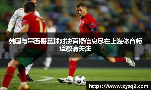 韩国与墨西哥足球对决直播信息尽在上海体育频道敬请关注