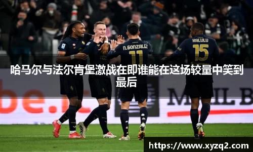 哈马尔与法尔肯堡激战在即谁能在这场较量中笑到最后